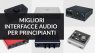 Le migliori interfacce audio per principianti