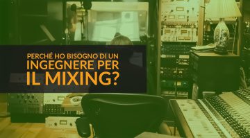Perché ho bisogno di un Ingegnere per il Mixing?