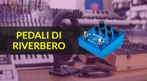 I migliori pedali di riverbero per la produzione musicale e per i live