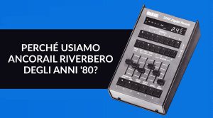 Perché usiamo ancora il riverbero degli anni '80?