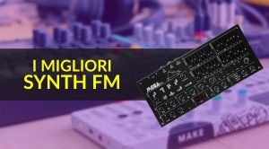 I migliori sintetizzatori FM per il vostro setup da produttori musicali