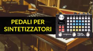 I Migliori Pedali per Sintetizzatori - Tutti i Budget