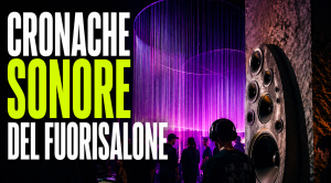 Cronache sonore del Fuorisalone 2026